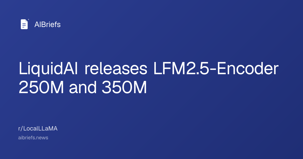 LiquidAI releases LFM2.5-Encoder 250M and 350M — AIBriefs